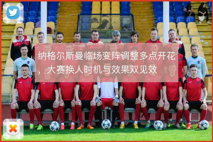 纳格尔斯曼临场变阵调整多点开花,大赛换人时机与效果双见效