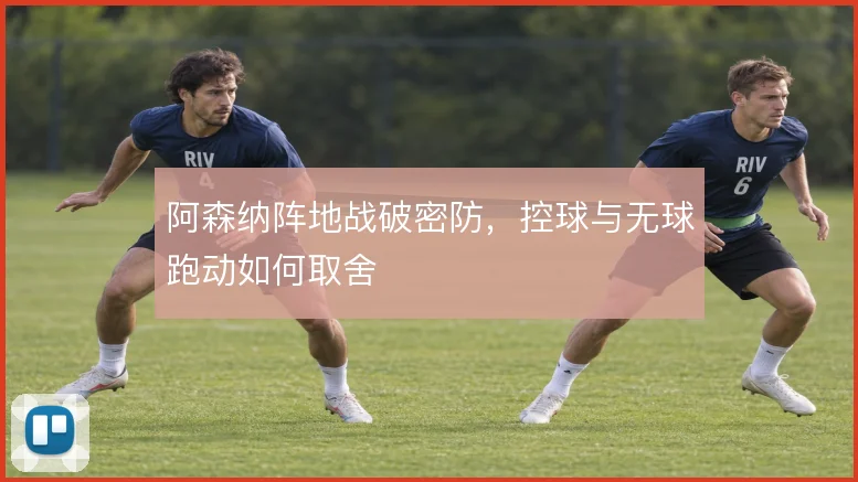 阿森纳阵地战破密防,控球与无球跑动如何取舍