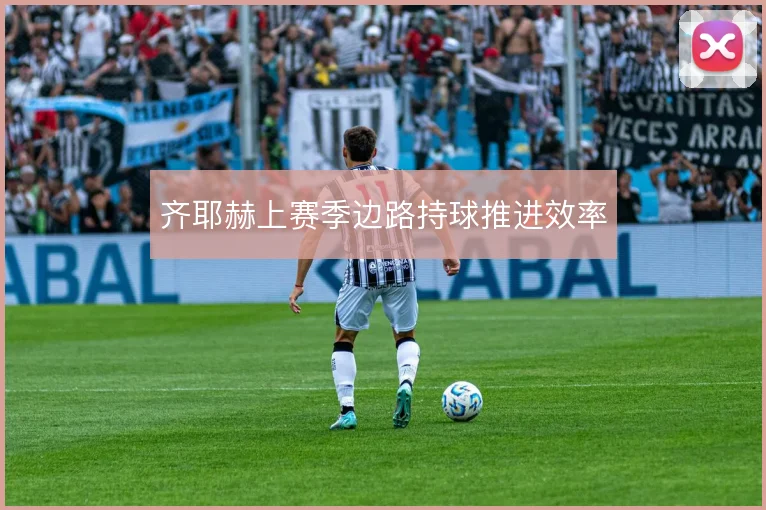齐耶赫上赛季边路持球推进效率
