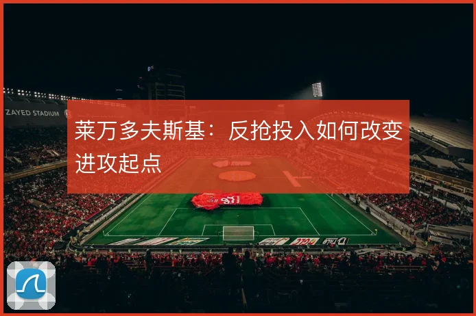 莱万多夫斯基:反抢投入如何改变进攻起点