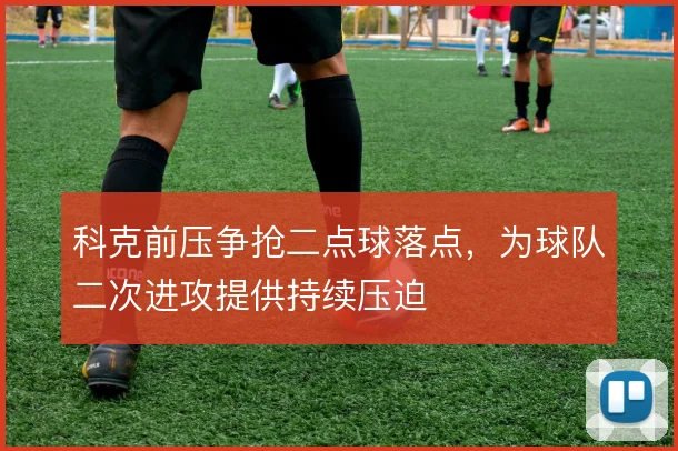 科克前压争抢二点球落点,为球队二次进攻提供持续压迫