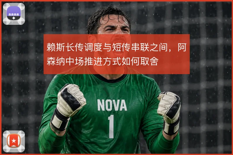 赖斯长传调度与短传串联之间,阿森纳中场推进方式如何取舍