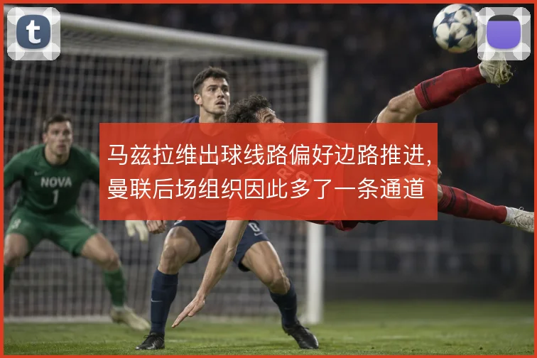 马兹拉维出球线路偏好边路推进,曼联后场组织因此多了一条通道