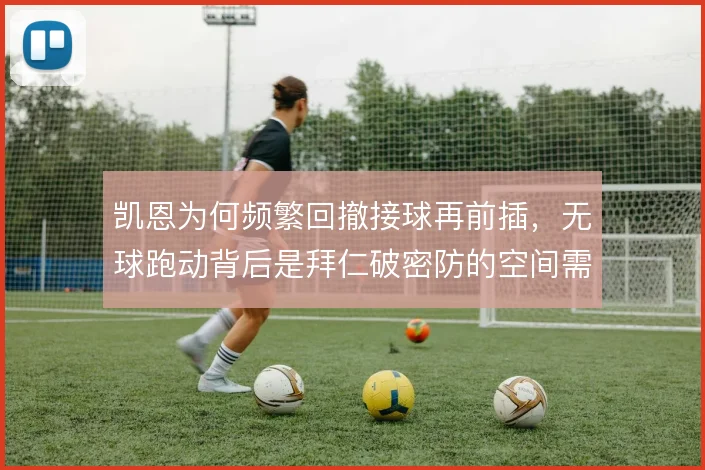 凯恩为何频繁回撤接球再前插,无球跑动背后是拜仁破密防的空间需求
