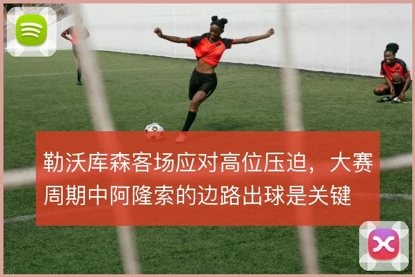 勒沃库森客场应对高位压迫，大赛周期中阿隆索的边路出球是关键