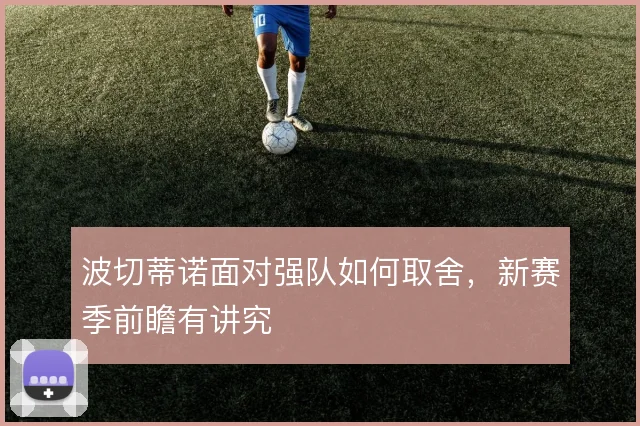 波切蒂诺面对强队如何取舍,新赛季前瞻有讲究