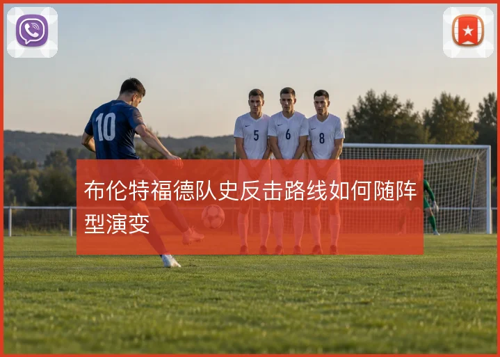 布伦特福德队史反击路线如何随阵型演变