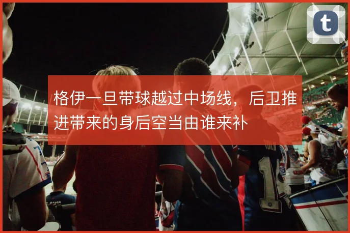 格伊一旦带球越过中场线，后卫推进带来的身后空当由谁来补