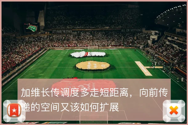 加维长传调度多走短距离,向前传递的空间又该如何扩展