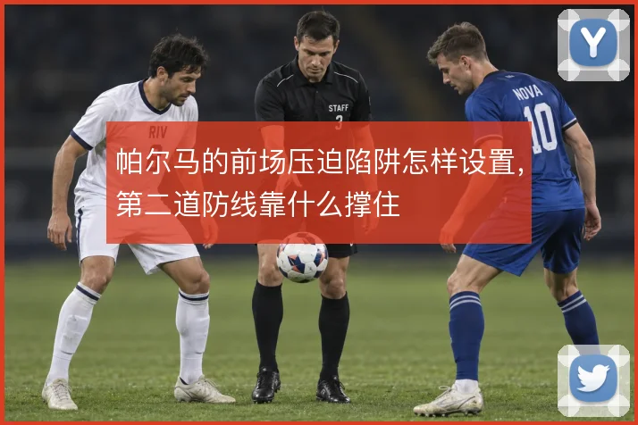 帕尔马的前场压迫陷阱怎样设置,第二道防线靠什么撑住