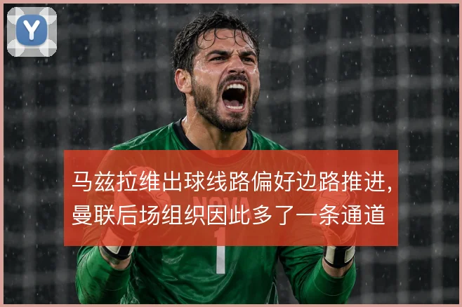 马兹拉维出球线路偏好边路推进,曼联后场组织因此多了一条通道