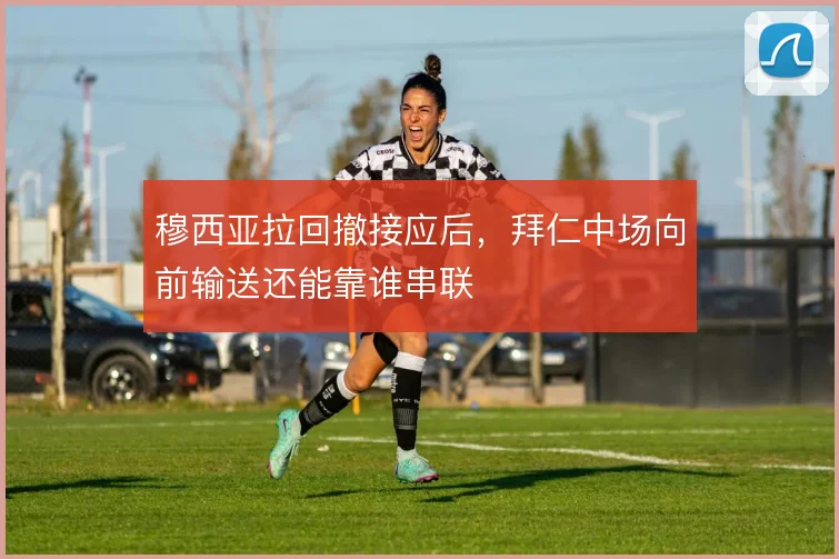 穆西亚拉回撤接应后,拜仁中场向前输送还能靠谁串联