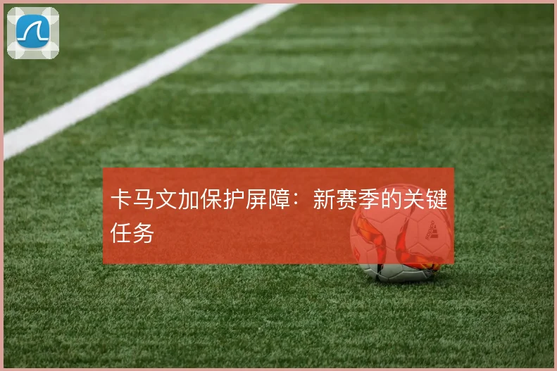 卡马文加保护屏障:新赛季的关键任务