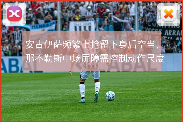 安古伊萨频繁上抢留下身后空当,那不勒斯中场屏障需控制动作尺度