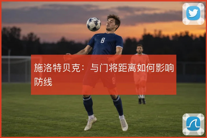 施洛特贝克：与门将距离如何影响防线