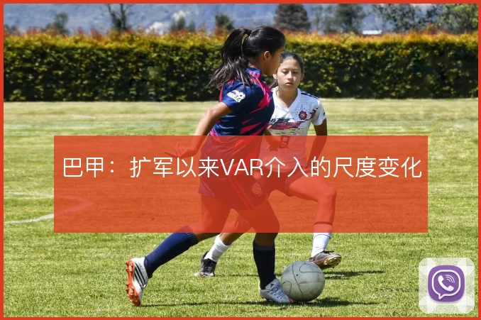 巴甲:扩军以来VAR介入的尺度变化