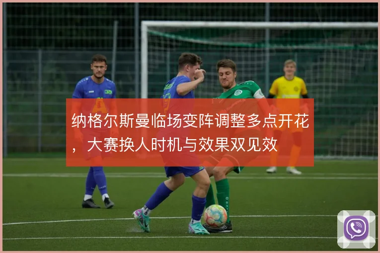 纳格尔斯曼临场变阵调整多点开花,大赛换人时机与效果双见效