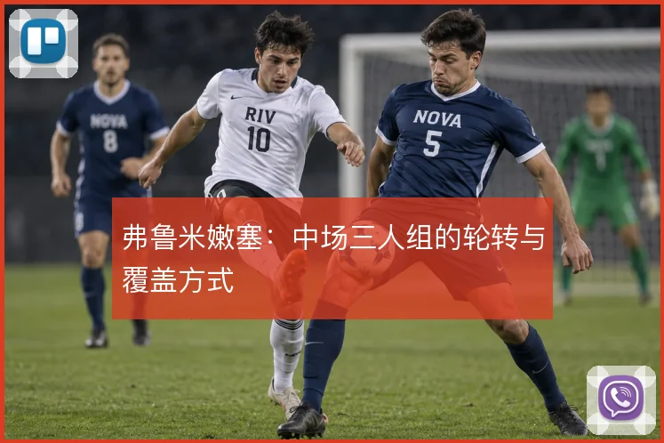 弗鲁米嫩塞:中场三人组的轮转与覆盖方式