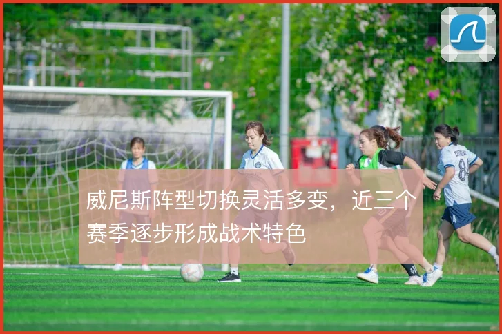威尼斯阵型切换灵活多变,近三个赛季逐步形成战术特色