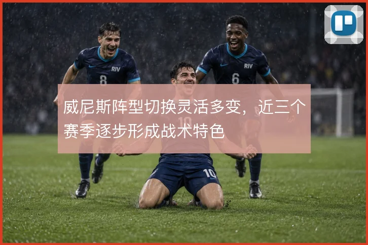 威尼斯阵型切换灵活多变,近三个赛季逐步形成战术特色