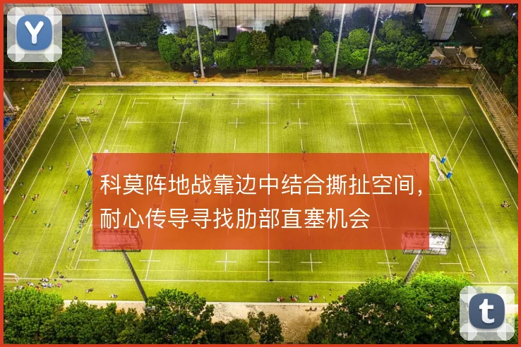科莫阵地战靠边中结合撕扯空间,耐心传导寻找肋部直塞机会
