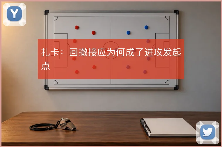 扎卡:回撤接应为何成了进攻发起点