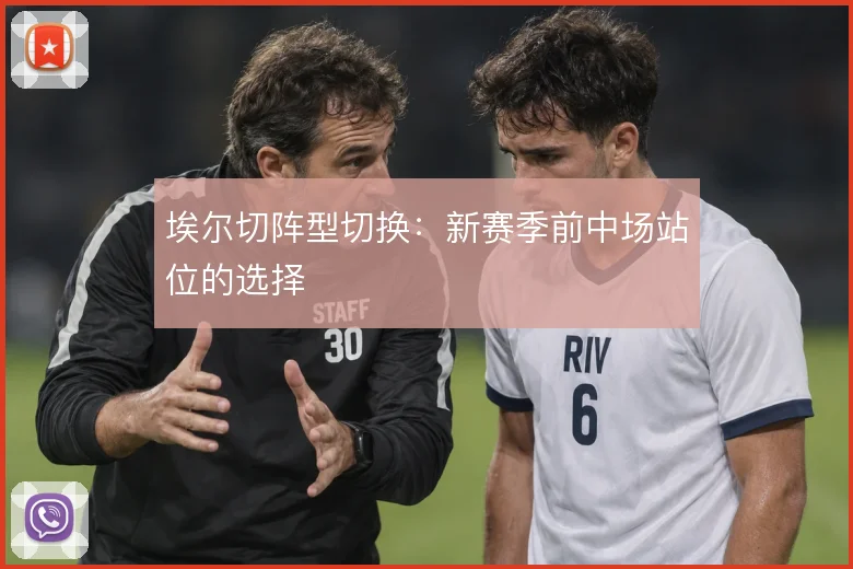 埃尔切阵型切换:新赛季前中场站位的选择