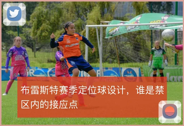 布雷斯特赛季定位球设计,谁是禁区内的接应点