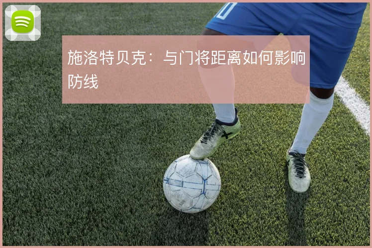 施洛特贝克：与门将距离如何影响防线