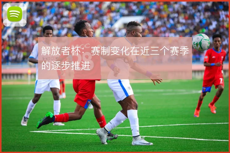 解放者杯：赛制变化在近三个赛季的逐步推进