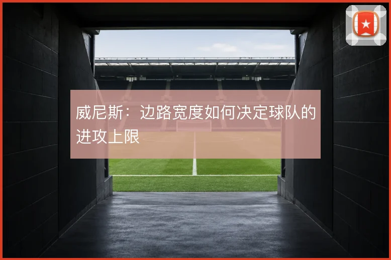 威尼斯:边路宽度如何决定球队的进攻上限