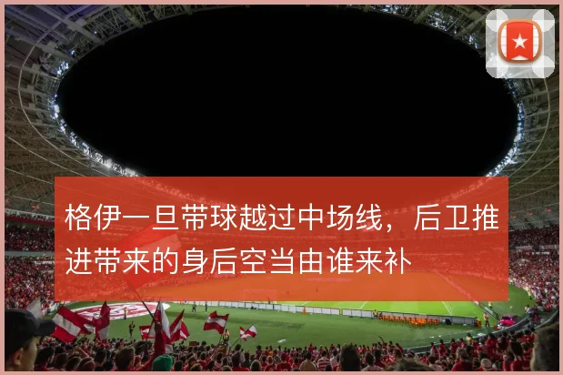 格伊一旦带球越过中场线，后卫推进带来的身后空当由谁来补