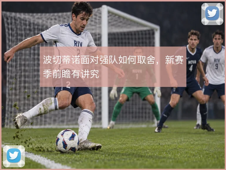 波切蒂诺面对强队如何取舍,新赛季前瞻有讲究